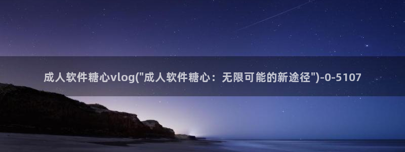 糖心vlog共享:成人软件糖心vlog(