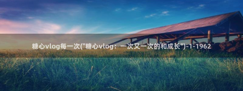 糖心vlog新官方:糖心vlog每一次(